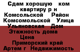 Сдам хорошую 1 ком.квартиру р-н Комсольской! › Район ­ Комсомольской › Улица ­ Ульяновская › Дом ­ 7 › Этажность дома ­ 5 › Цена ­ 15 000 - Приморский край, Артем г. Недвижимость » Квартиры аренда   